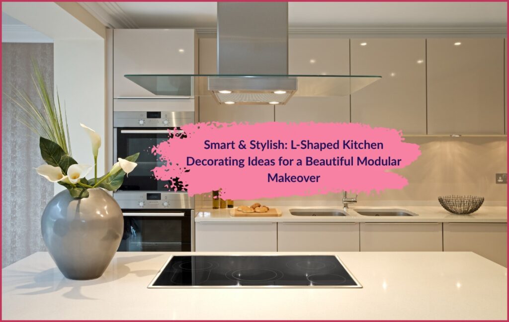 Smart & Stylish: L-Shaped Kitchen Decorating Ideas for a Beautiful Modular Makeover